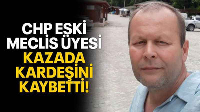 CHP eski Meclis Üyesi kazada kardeşini kaybetti!